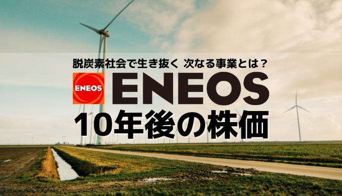 【ENEOS(エネオス)の10年後の株価】脱炭素社会を生き抜く次なる3つの事業!ガソリンスタンドだけじゃない