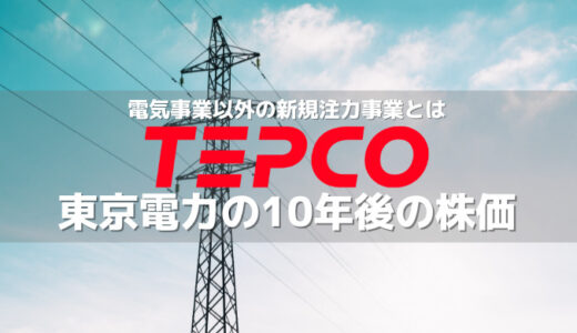 【東京電力の10年後の株価】電気だけじゃない新規事業の育成&国の発電方針が今後の株価を左右する